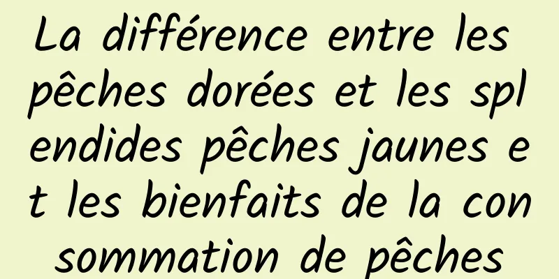 La différence entre les pêches dorées et les splendides pêches jaunes et les bienfaits de la consommation de pêches