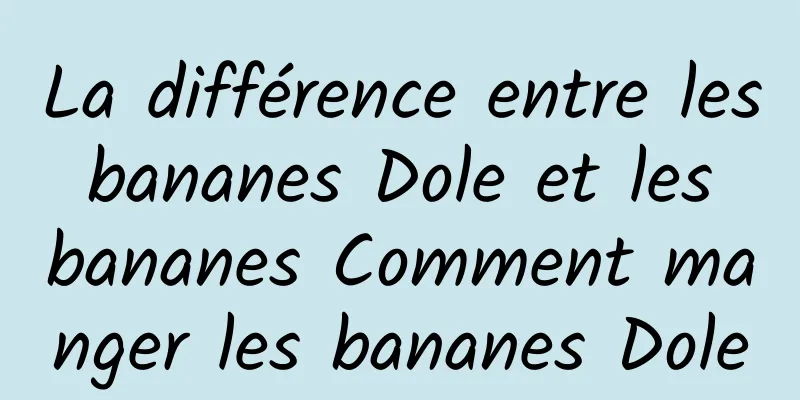 La différence entre les bananes Dole et les bananes Comment manger les bananes Dole