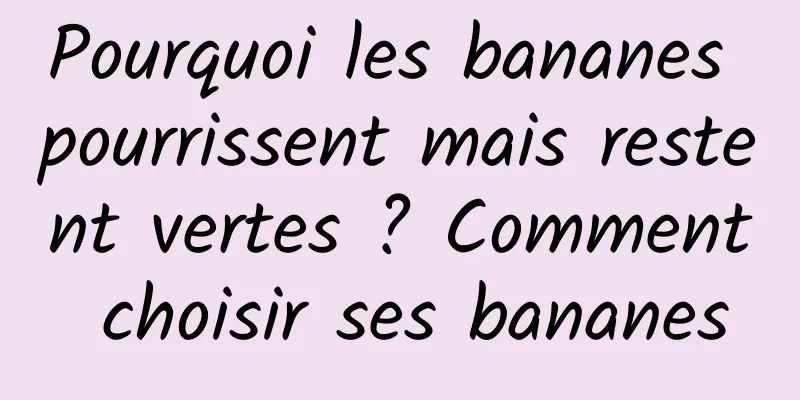 Pourquoi les bananes pourrissent mais restent vertes ? Comment choisir ses bananes