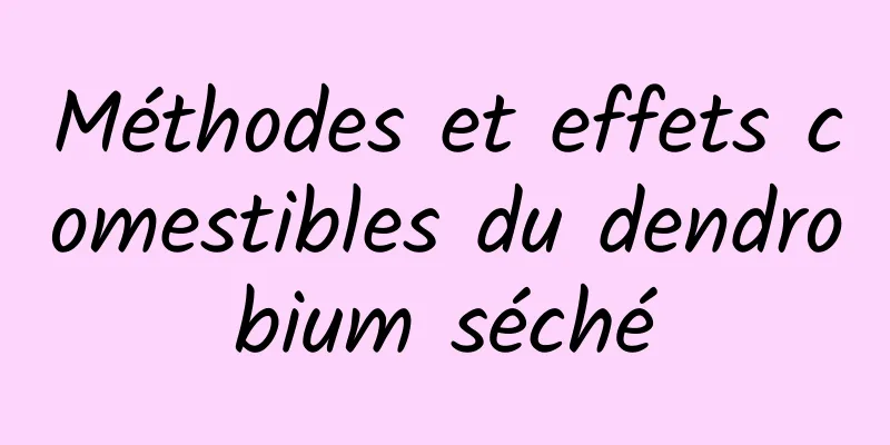 Méthodes et effets comestibles du dendrobium séché