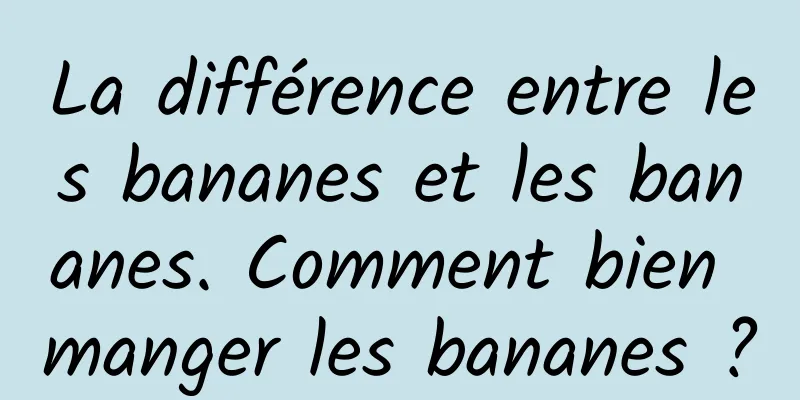 La différence entre les bananes et les bananes. Comment bien manger les bananes ?