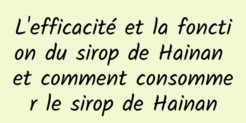 L'efficacité et la fonction du sirop de Hainan et comment consommer le sirop de Hainan