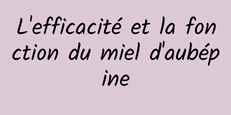 L'efficacité et la fonction du miel d'aubépine