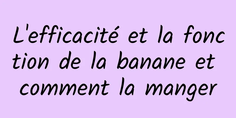 L'efficacité et la fonction de la banane et comment la manger