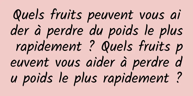 Quels fruits peuvent vous aider à perdre du poids le plus rapidement ? Quels fruits peuvent vous aider à perdre du poids le plus rapidement ?