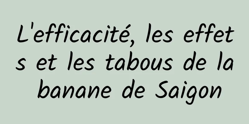 L'efficacité, les effets et les tabous de la banane de Saigon