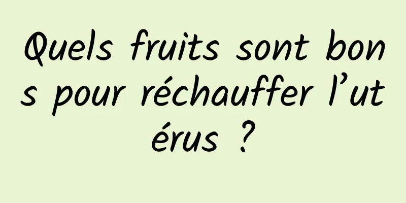 Quels fruits sont bons pour réchauffer l’utérus ?