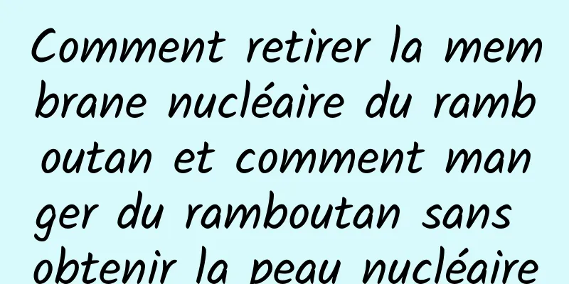 Comment retirer la membrane nucléaire du ramboutan et comment manger du ramboutan sans obtenir la peau nucléaire