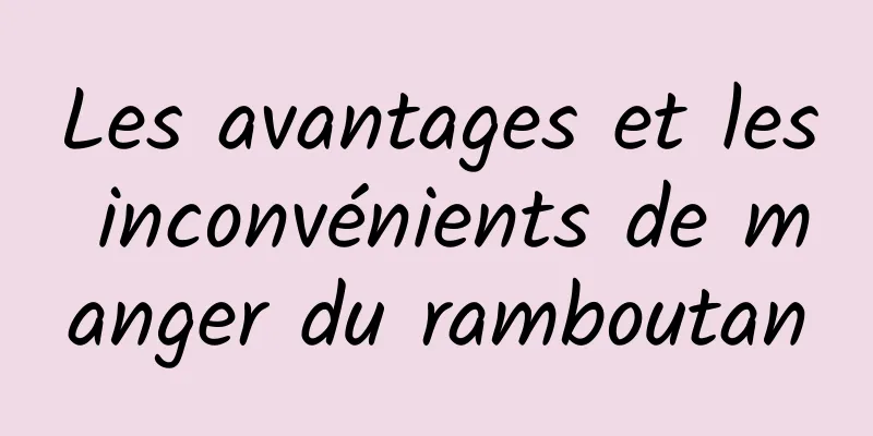 Les avantages et les inconvénients de manger du ramboutan