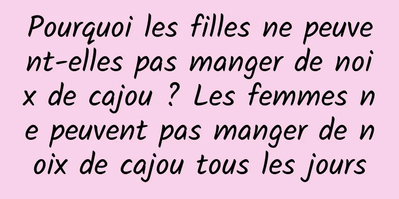 Pourquoi les filles ne peuvent-elles pas manger de noix de cajou ? Les femmes ne peuvent pas manger de noix de cajou tous les jours