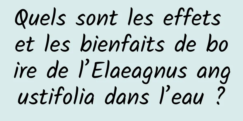 Quels sont les effets et les bienfaits de boire de l’Elaeagnus angustifolia dans l’eau ?