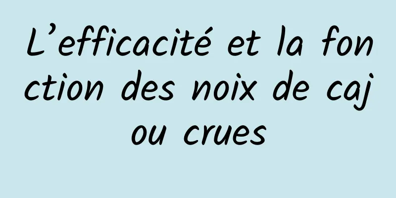 L’efficacité et la fonction des noix de cajou crues