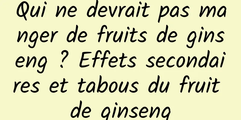 Qui ne devrait pas manger de fruits de ginseng ? Effets secondaires et tabous du fruit de ginseng