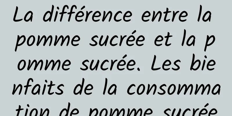 La différence entre la pomme sucrée et la pomme sucrée. Les bienfaits de la consommation de pomme sucrée