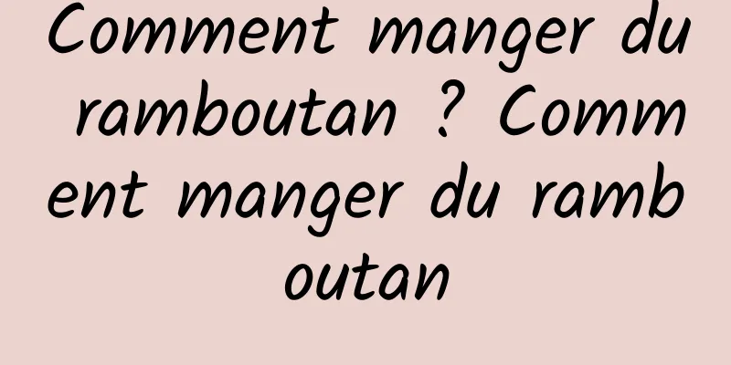 Comment manger du ramboutan ? Comment manger du ramboutan