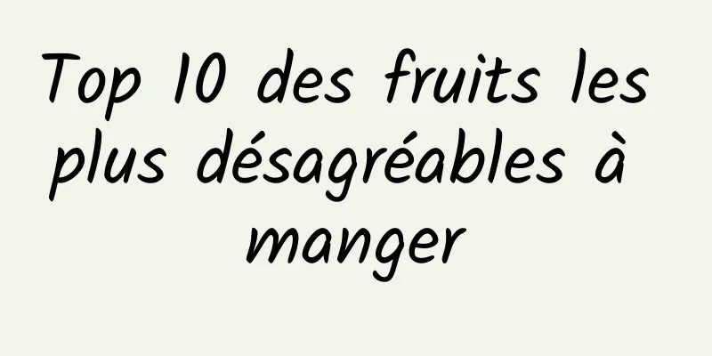 Top 10 des fruits les plus désagréables à manger