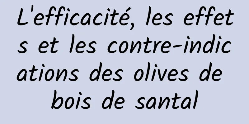 L'efficacité, les effets et les contre-indications des olives de bois de santal