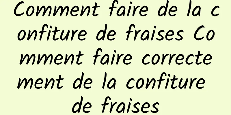 Comment faire de la confiture de fraises Comment faire correctement de la confiture de fraises