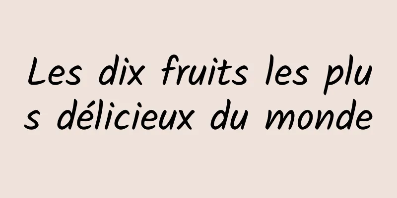 Les dix fruits les plus délicieux du monde