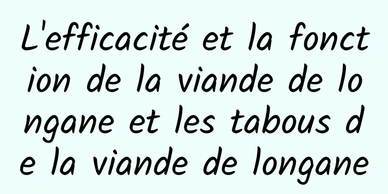 L'efficacité et la fonction de la viande de longane et les tabous de la viande de longane