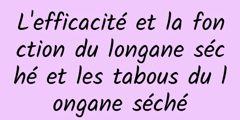 L'efficacité et la fonction du longane séché et les tabous du longane séché