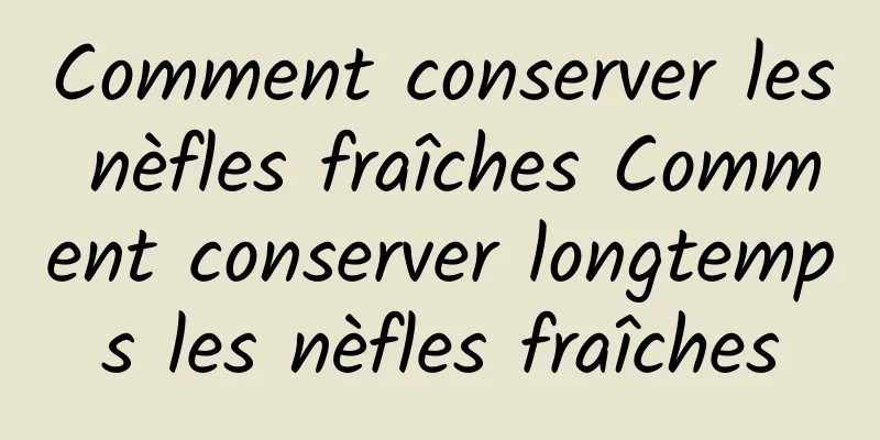 Comment conserver les nèfles fraîches Comment conserver longtemps les nèfles fraîches