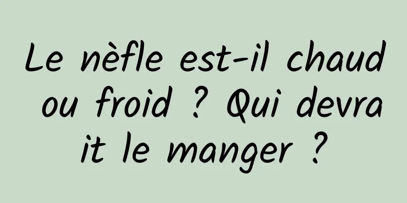 Le nèfle est-il chaud ou froid ? Qui devrait le manger ?