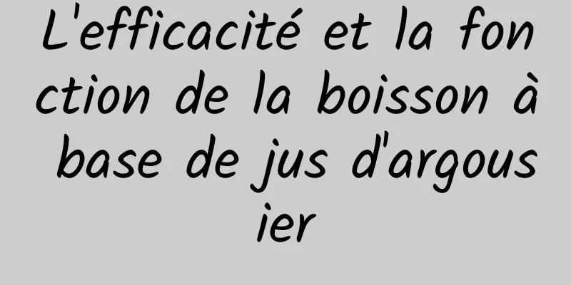 L'efficacité et la fonction de la boisson à base de jus d'argousier