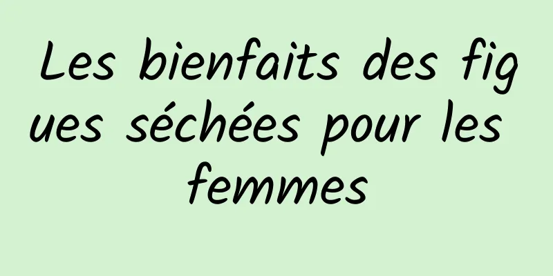 Les bienfaits des figues séchées pour les femmes