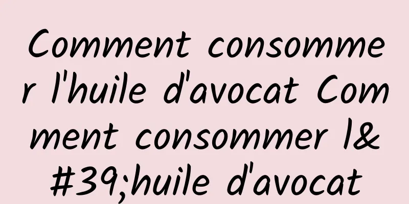 Comment consommer l'huile d'avocat Comment consommer l'huile d'avocat