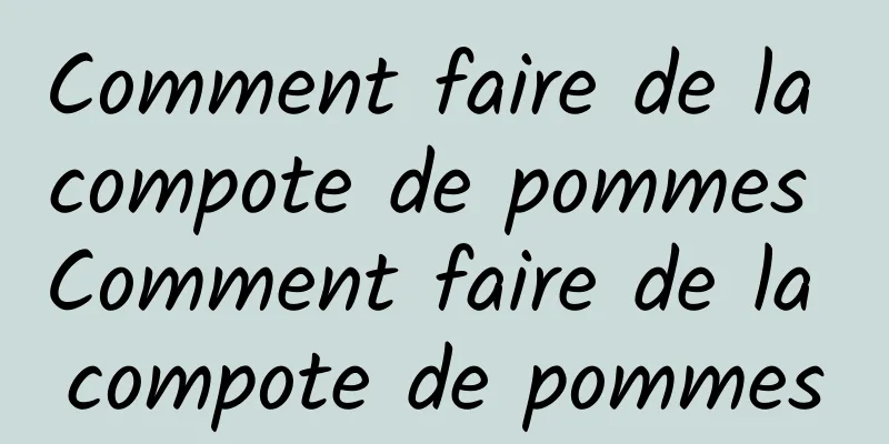 Comment faire de la compote de pommes Comment faire de la compote de pommes