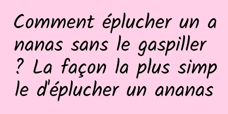 Comment éplucher un ananas sans le gaspiller ? La façon la plus simple d'éplucher un ananas