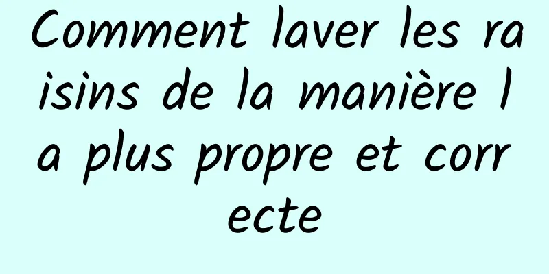 Comment laver les raisins de la manière la plus propre et correcte