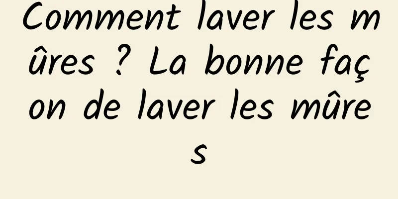 Comment laver les mûres ? La bonne façon de laver les mûres