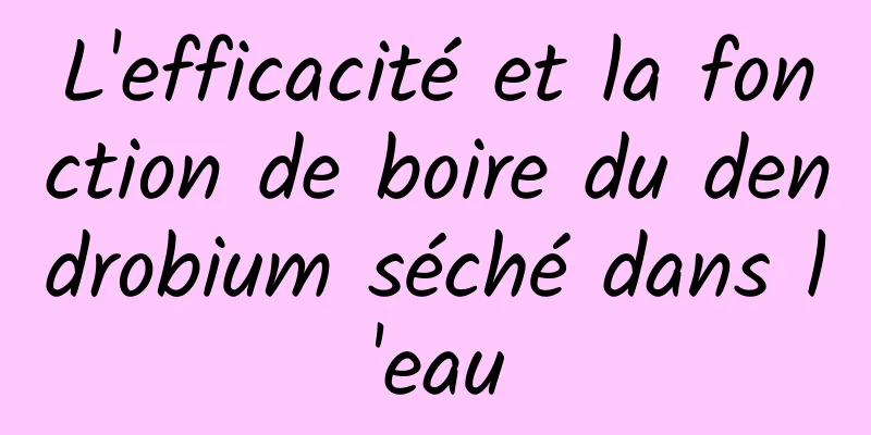 L'efficacité et la fonction de boire du dendrobium séché dans l'eau