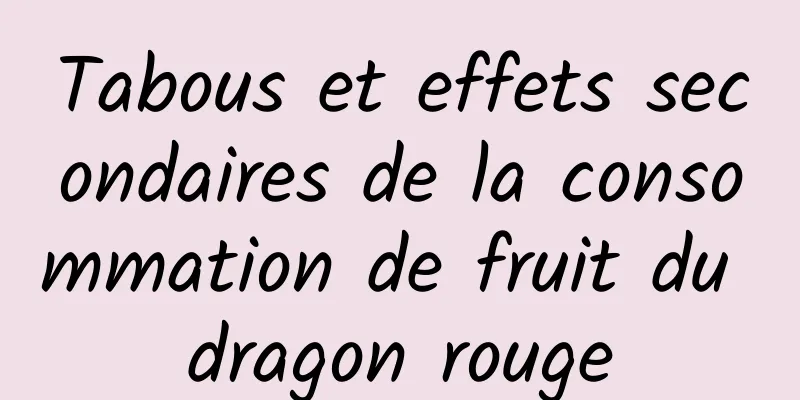 Tabous et effets secondaires de la consommation de fruit du dragon rouge