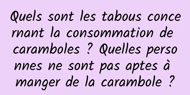 Quels sont les tabous concernant la consommation de caramboles ? Quelles personnes ne sont pas aptes à manger de la carambole ?