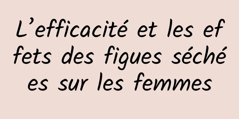 L’efficacité et les effets des figues séchées sur les femmes