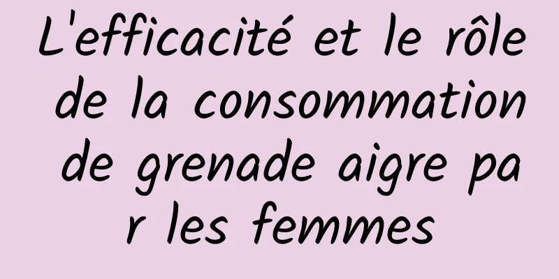 L'efficacité et le rôle de la consommation de grenade aigre par les femmes