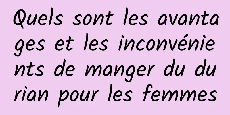 Quels sont les avantages et les inconvénients de manger du durian pour les femmes