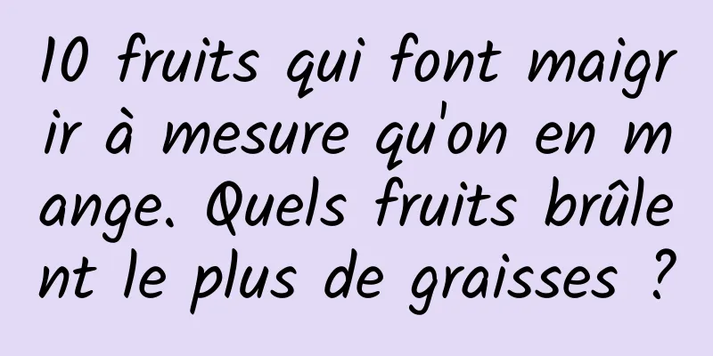 10 fruits qui font maigrir à mesure qu'on en mange. Quels fruits brûlent le plus de graisses ?