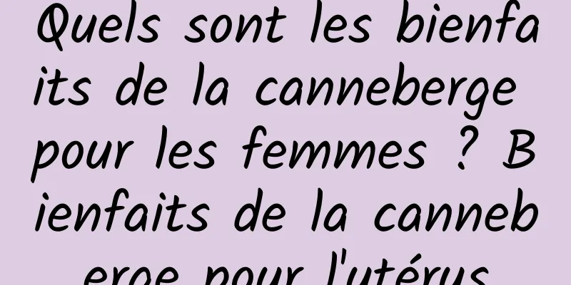 Quels sont les bienfaits de la canneberge pour les femmes ? Bienfaits de la canneberge pour l'utérus