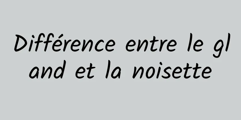 Différence entre le gland et la noisette