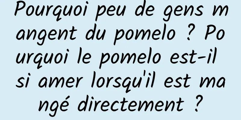 Pourquoi peu de gens mangent du pomelo ? Pourquoi le pomelo est-il si amer lorsqu'il est mangé directement ?