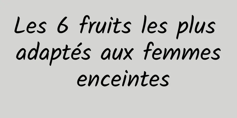 Les 6 fruits les plus adaptés aux femmes enceintes