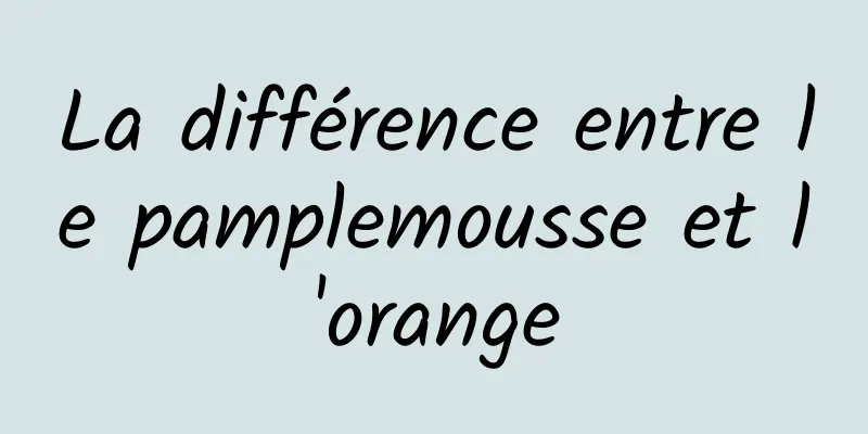 La différence entre le pamplemousse et l'orange