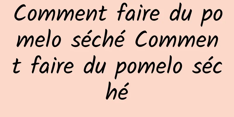 Comment faire du pomelo séché Comment faire du pomelo séché