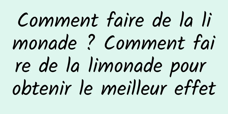 Comment faire de la limonade ? Comment faire de la limonade pour obtenir le meilleur effet