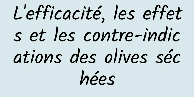 L'efficacité, les effets et les contre-indications des olives séchées