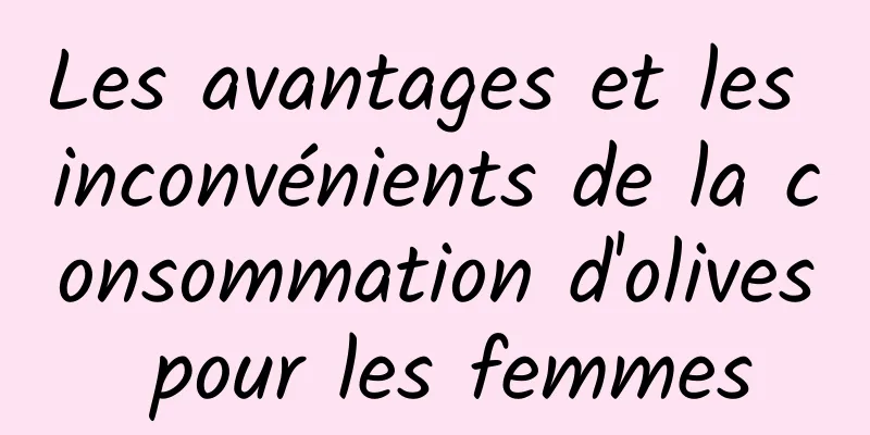 Les avantages et les inconvénients de la consommation d'olives pour les femmes